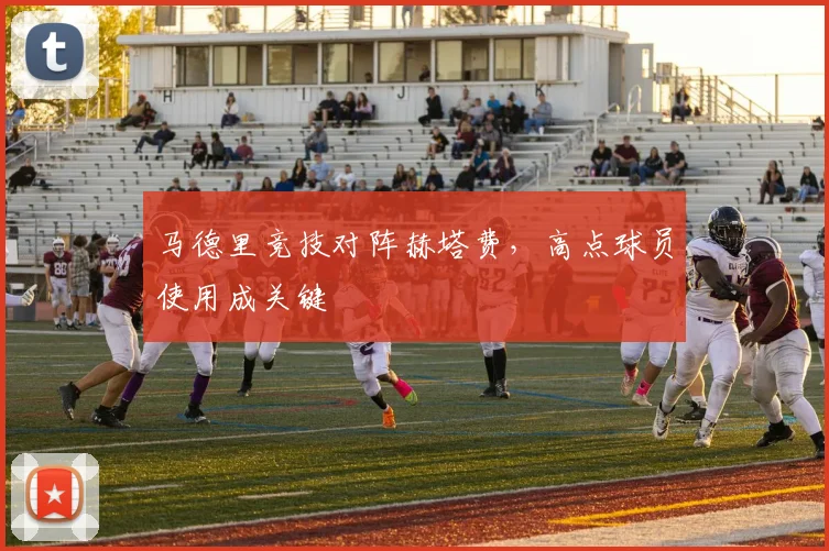 马德里竞技对阵赫塔费，高点球员使用成关键