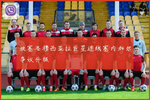 坎塞洛穆西亚拉巨星连线塞内加尔争议升级