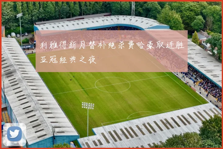 利雅得新月替补绝杀费哈豪取连胜亚冠经典之夜