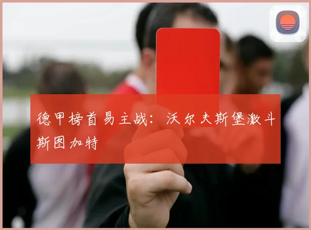 德甲榜首易主战:沃尔夫斯堡激斗斯图加特