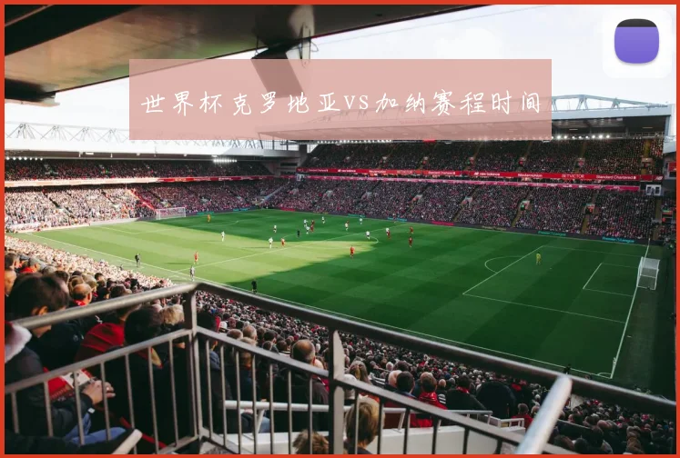 世界杯克罗地亚vs加纳赛程时间