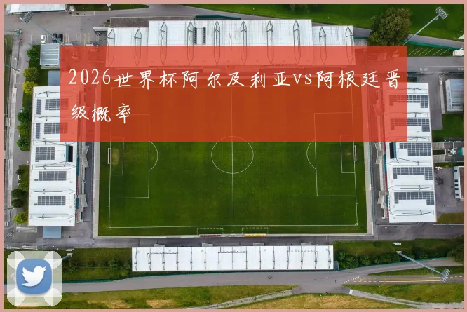 2026世界杯阿尔及利亚vs阿根廷晋级概率