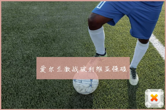 爱尔兰激战玻利维亚强碰