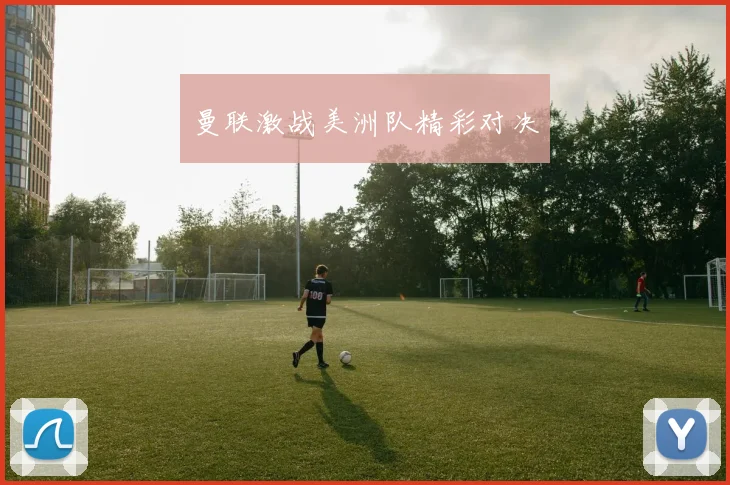 曼联激战美洲队精彩对决