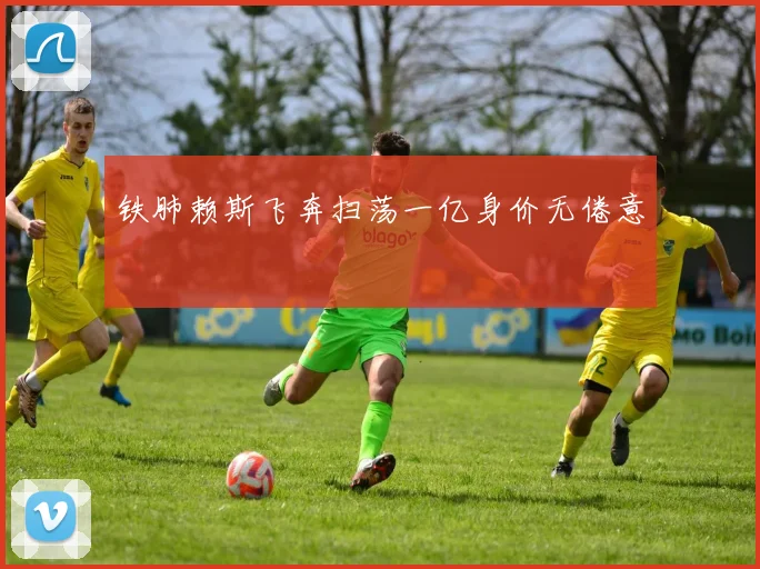 铁肺赖斯飞奔扫荡一亿身价无倦意
