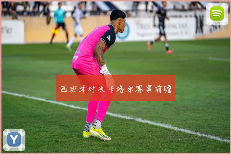 西班牙对决卡塔尔赛事前瞻
