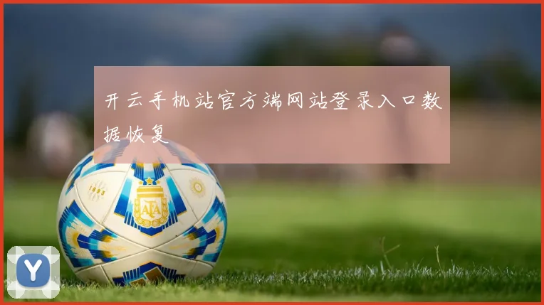 开云手机站官方端网站登录入口数据恢复