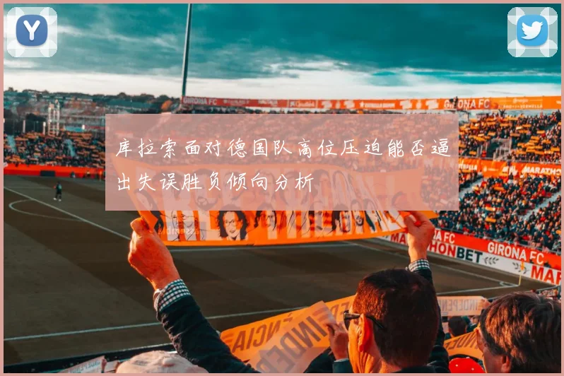 库拉索面对德国队高位压迫能否逼出失误胜负倾向分析
