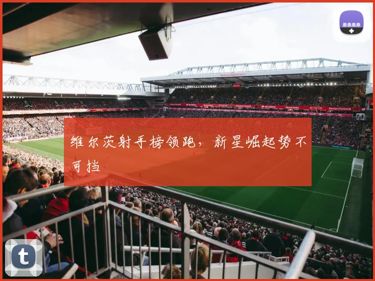 维尔茨射手榜领跑，新星崛起势不可挡