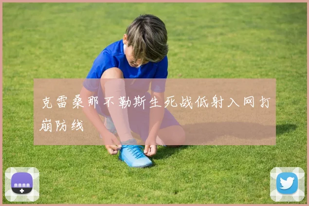 克雷桑那不勒斯生死战低射入网打崩防线