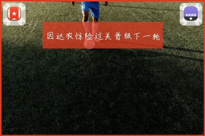 因达农惊险过关晋级下一轮