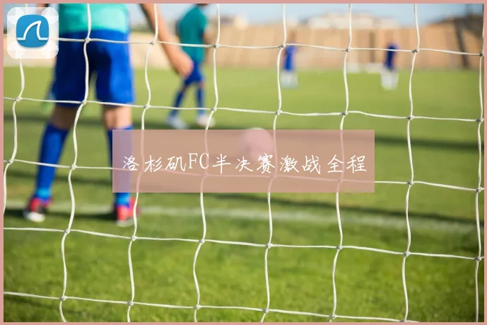 洛杉矶FC半决赛激战全程