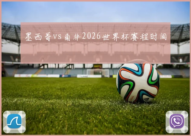 墨西哥vs南非2026世界杯赛程时间