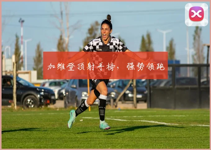 加维登顶射手榜，强势领跑