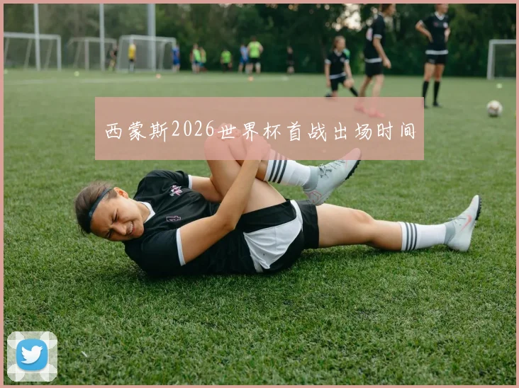 西蒙斯2026世界杯首战出场时间