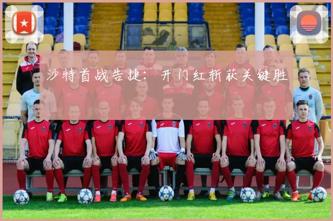 沙特首战告捷：开门红斩获关键胜
