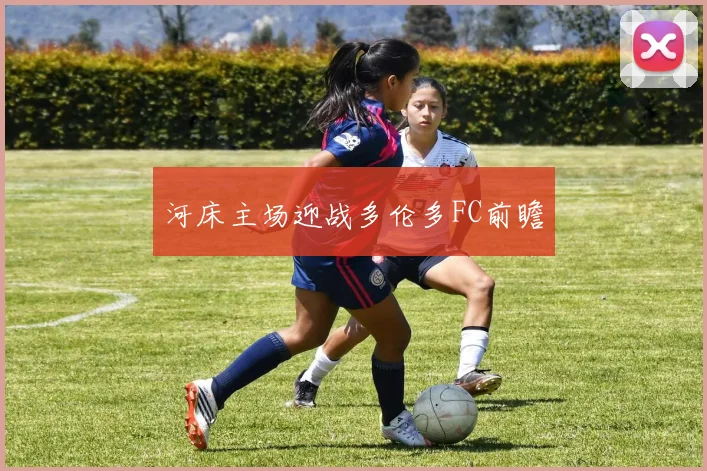 河床主场迎战多伦多FC前瞻