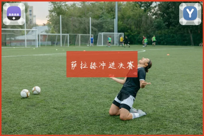 萨拉赫冲进决赛