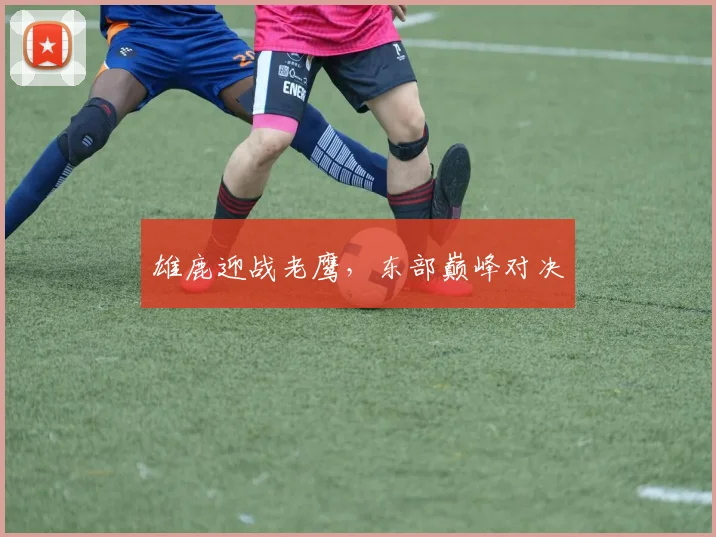 雄鹿迎战老鹰,东部巅峰对决