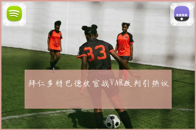 拜仁多特巴德收官战VAR改判引热议