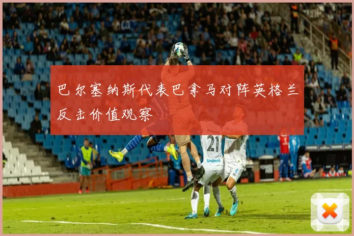 巴尔塞纳斯代表巴拿马对阵英格兰反击价值观察