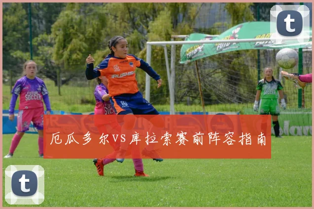 厄瓜多尔vs库拉索赛前阵容指南