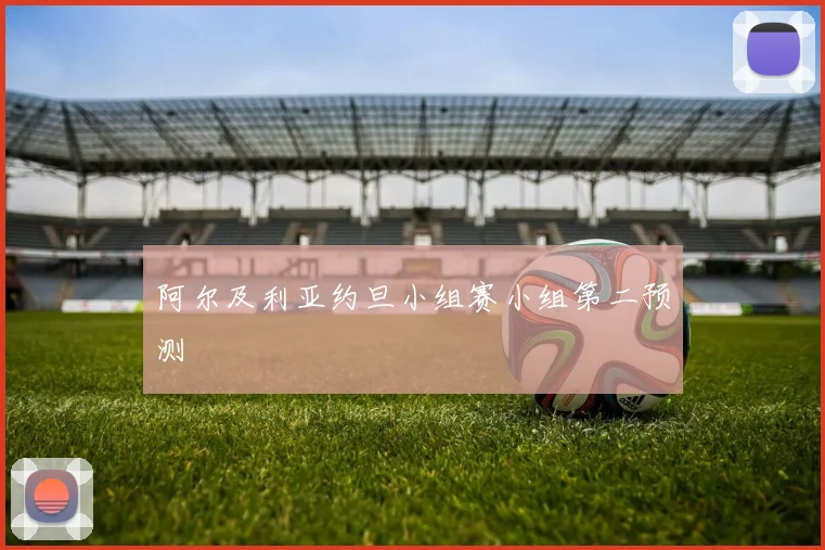 阿尔及利亚约旦小组赛小组第二预测