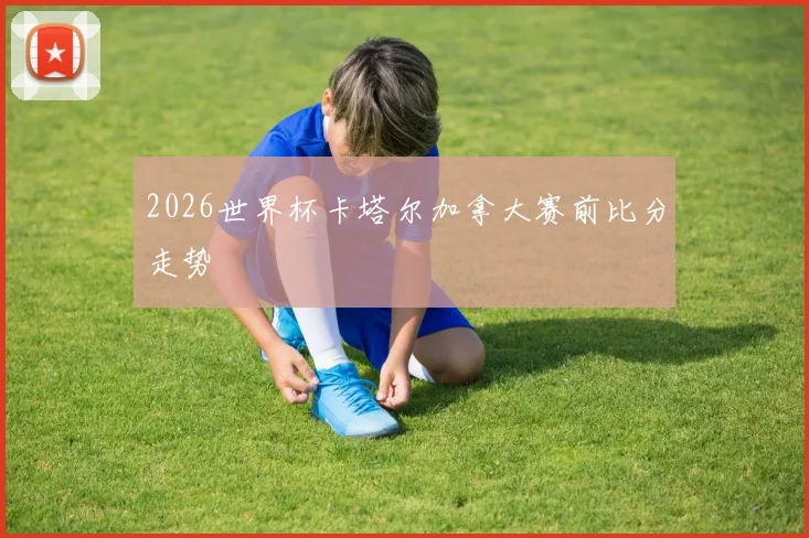 2026世界杯卡塔尔加拿大赛前比分走势