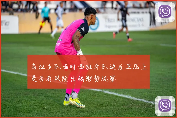 乌拉圭队面对西班牙队边后卫压上是否有风险出线形势观察