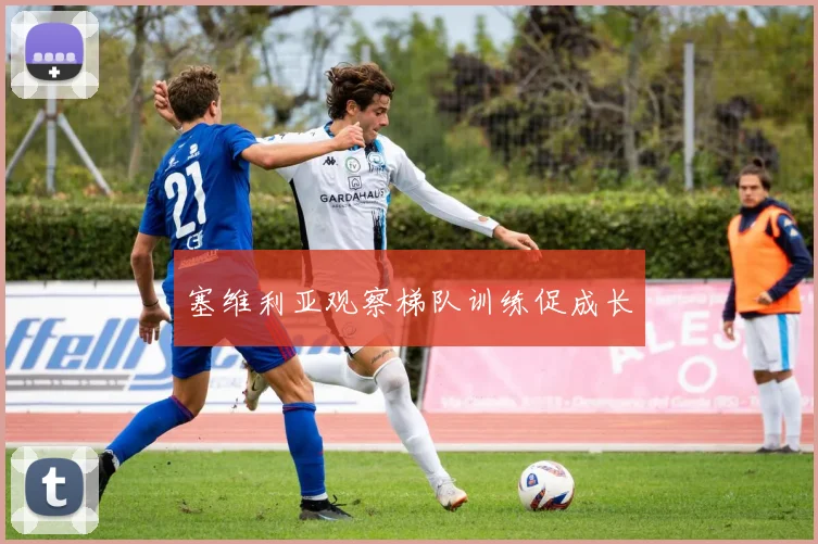 塞维利亚观察梯队训练促成长