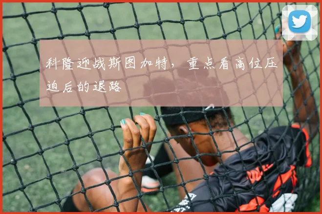 科隆迎战斯图加特，重点看高位压迫后的退路