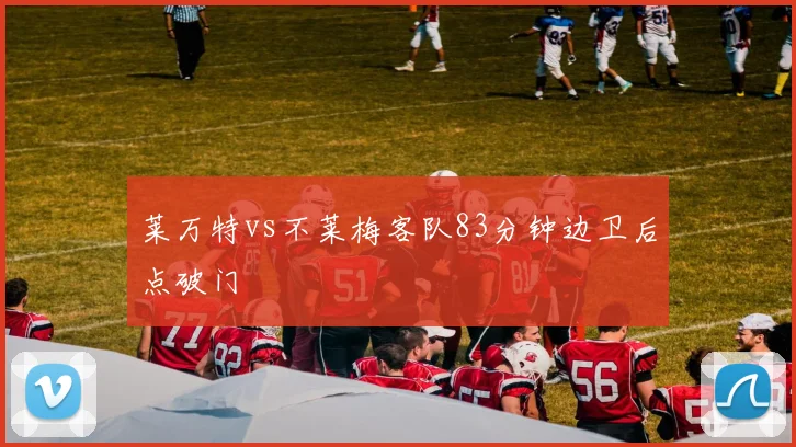 莱万特vs不莱梅客队83分钟边卫后点破门