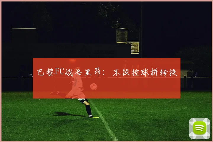 巴黎FC战洛里昂:末段控球拼转换