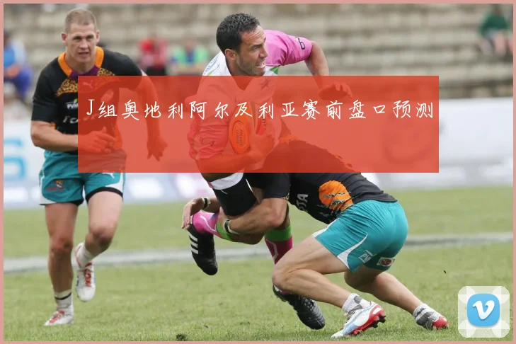 J组奥地利阿尔及利亚赛前盘口预测