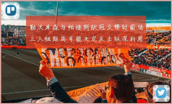 勒沃库森与帕福斯欧冠交锋时前场三人组距离可能决定反击纵深利用