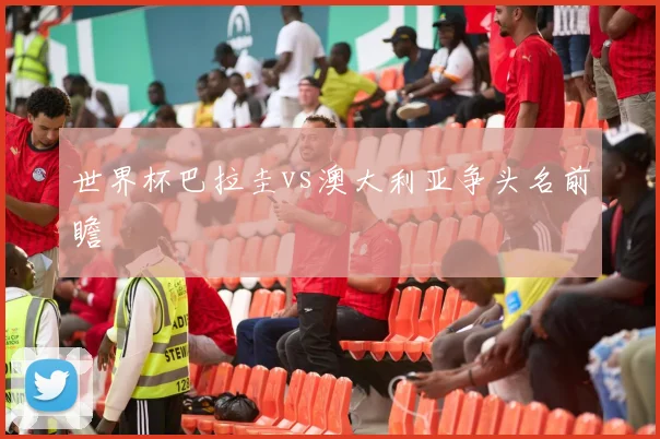 世界杯巴拉圭vs澳大利亚争头名前瞻