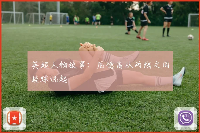 英超人物故事：厄德高从两线之间接球说起