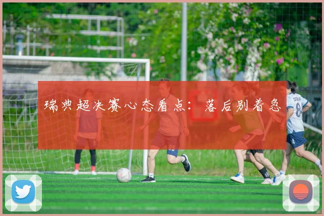 瑞典超决赛心态看点：落后别着急