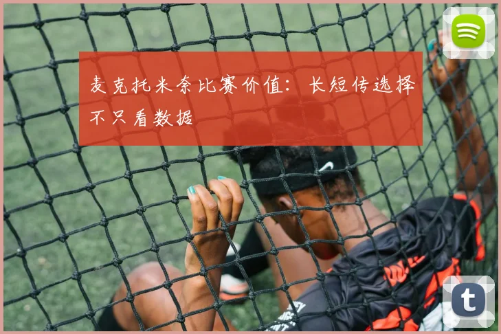 麦克托米奈比赛价值：长短传选择不只看数据