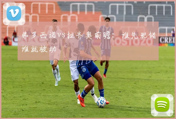 弗罗西诺vs拉齐奥前瞻：谁先犯错谁就被动