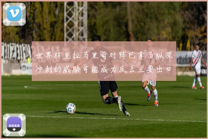 世界杯克拉马里奇对阵巴拿马纵深冲刺的威胁可能成为反击主要出口